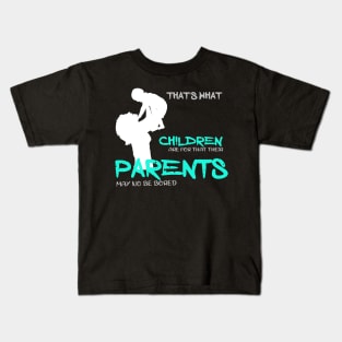 That is what children are for that their parents may no be bored Kids T-Shirt